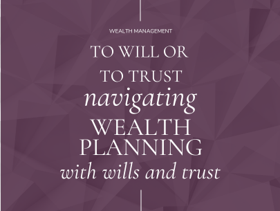 Wealth Planning with Wills and Trusts: Navigating Your Options