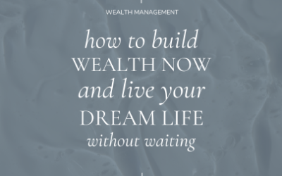 How to Build Wealth Now and Live Your Dream Life Without Waiting