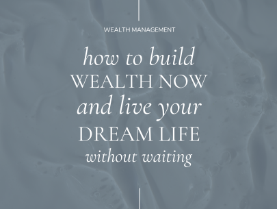 How to Build Wealth Now and Live Your Dream Life Without Waiting