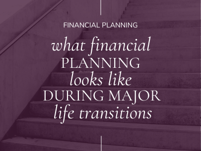What Financial Planning During Major Life Transitions Looks Like
